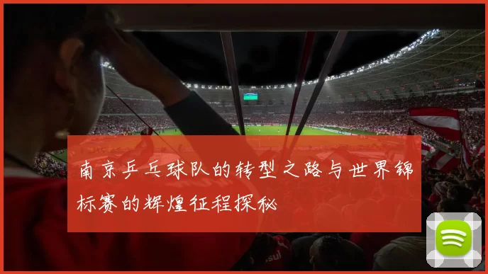 南京乒乓球队的转型之路与世界锦标赛的辉煌征程探秘