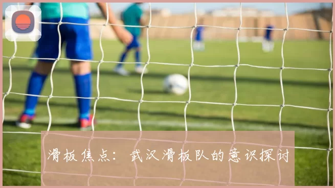 滑板焦点：武汉滑板队的意识探讨