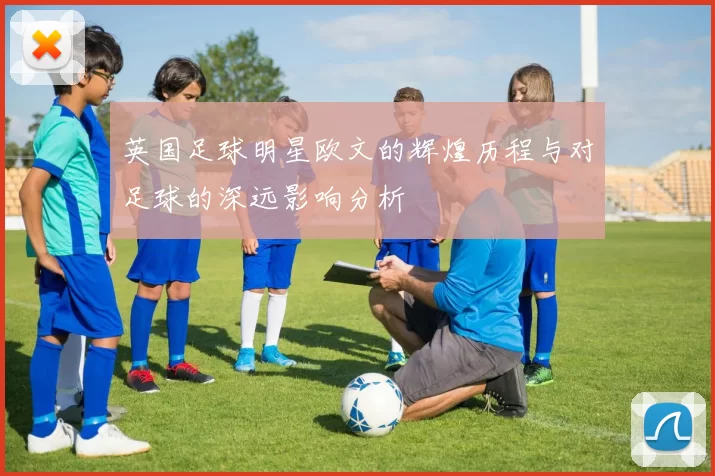 英国足球明星欧文的辉煌历程与对足球的深远影响分析