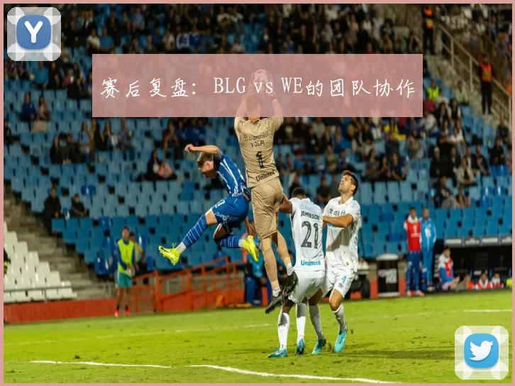 赛后复盘：BLG vs WE的团队协作