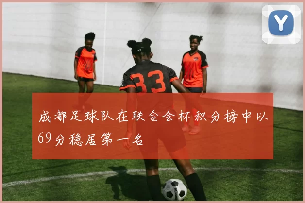 成都足球队在联合会杯积分榜中以69分稳居第一名