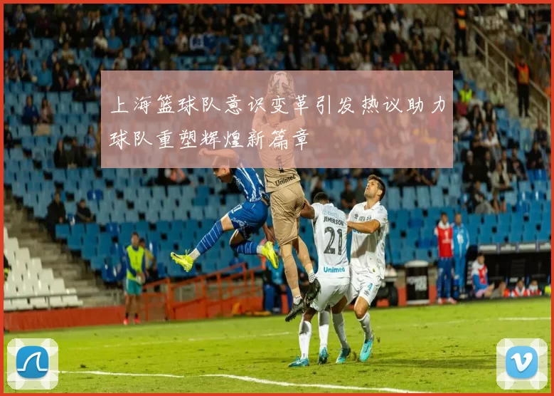 上海篮球队意识变革引发热议助力球队重塑辉煌新篇章