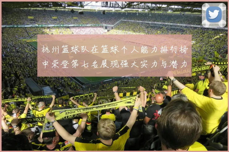 杭州篮球队在篮球个人能力排行榜中荣登第七名展现强大实力与潜力